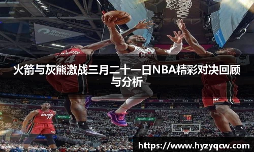 火箭与灰熊激战三月二十一日NBA精彩对决回顾与分析